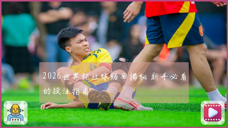 2026世界杯让球赔率揭秘 新手必看的投注指南