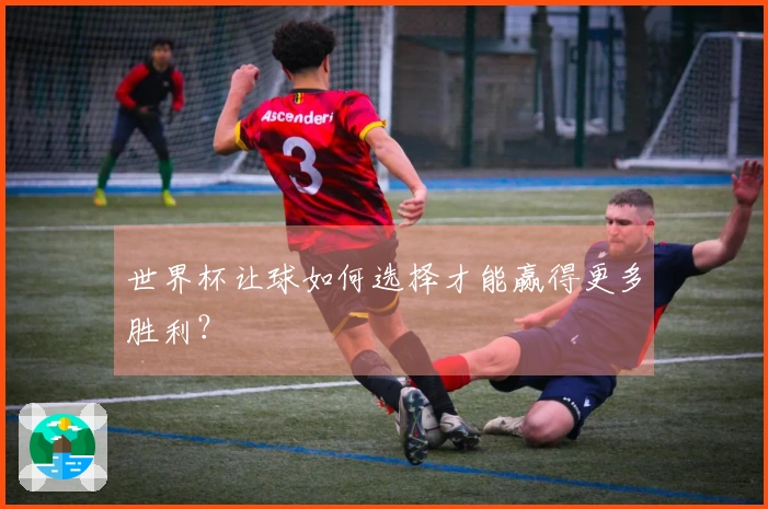 世界杯让球如何选择才能赢得更多胜利？