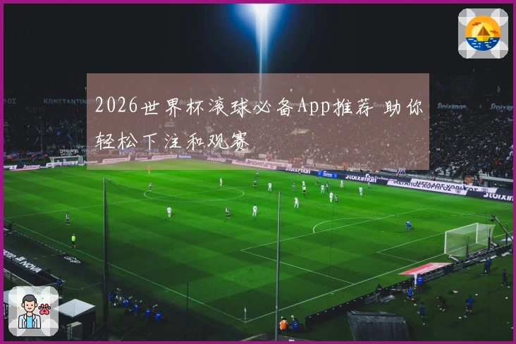2026世界杯滚球必备App推荐 助你轻松下注和观赛