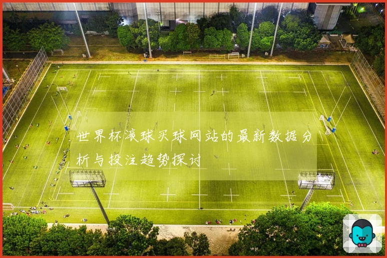 世界杯滚球买球网站的最新数据分析与投注趋势探讨