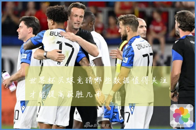 世界杯买球竞猜哪些数据值得关注才能提高获胜几率