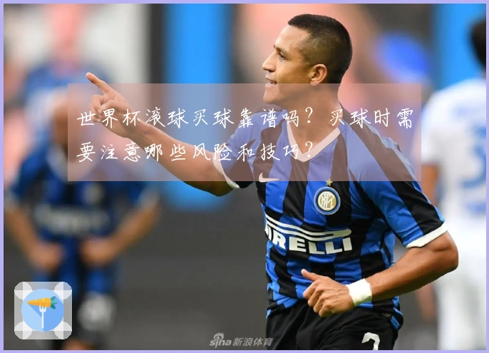 世界杯滚球买球靠谱吗？买球时需要注意哪些风险和技巧？