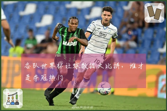 各队世界杯让球数据大比拼，谁才是夺冠热门