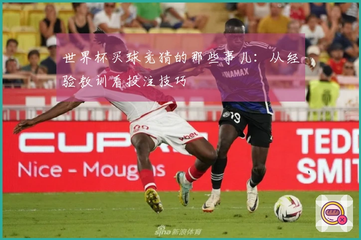 世界杯买球竞猜的那些事儿：从经验教训看投注技巧